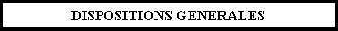Zone de Texte: DISPOSITIONS GENERALES